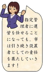 補足コメント：指定管理者に運営を任せることになっても、市は引続き設置者としての責任を果たしていきます！