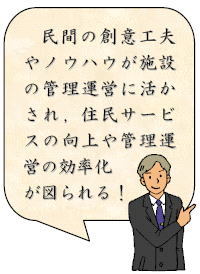 補足コメント：民間の創意工夫やノウハウが施設の管理運営に活かされ、住民サービスの向上や管理運営の効率化が図られる！