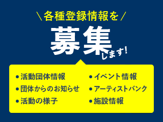 各種登録情報を募集します！　活動団体情報　団体からのお知らせ　活動の様子　イベント情報　アーティストバンク　施設情報