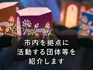 市内を拠点に活動する団体等を紹介します